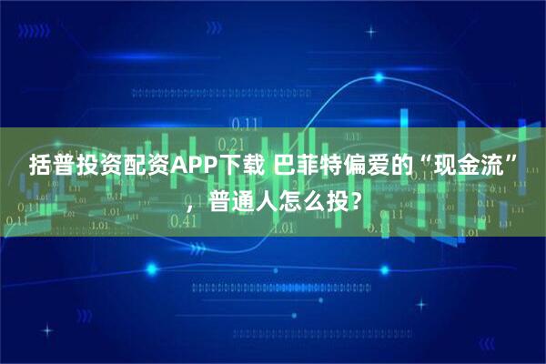 括普投资配资APP下载 巴菲特偏爱的“现金流”，普通人怎么投？
