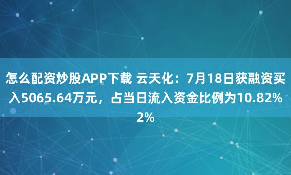 怎么配资炒股APP下载 云天化：7月18日获融资买入5065.64万元，占当日流入资金比例为10.82%