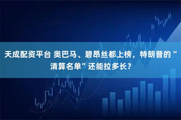 天成配资平台 奥巴马、碧昂丝都上榜,特朗普的“清算名单”还能拉多长?