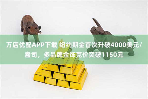万店优配APP下载 纽约期金首次升破4000美元/盎司,多品牌金饰克价突破1150元